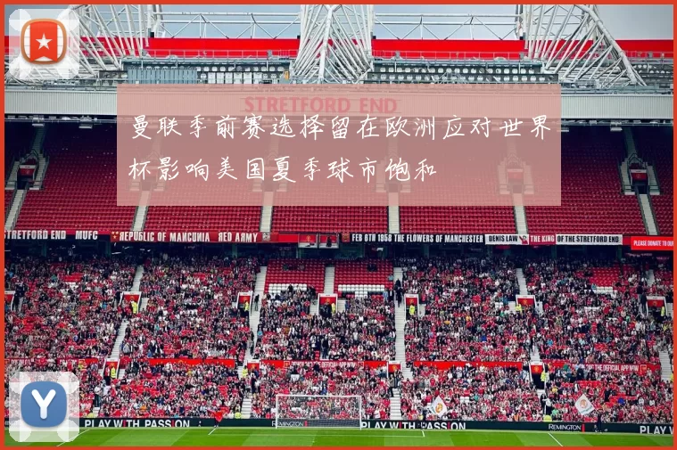 曼联季前赛选择留在欧洲应对世界杯影响美国夏季球市饱和