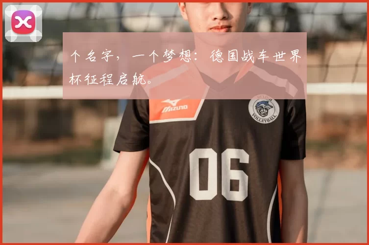 个名字,一个梦想:德国战车世界杯征程启航。