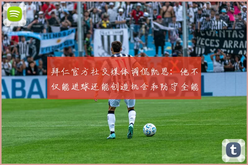 拜仁官方社交媒体调侃凯恩:他不仅能进球还能创造机会和防守全能表现