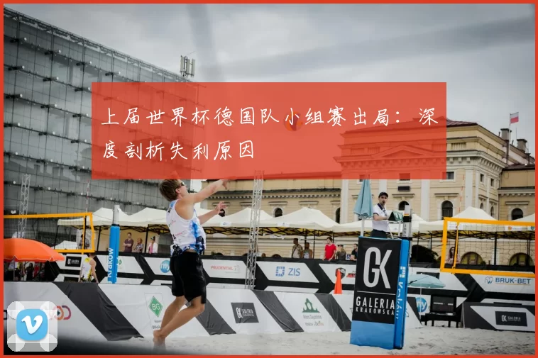 上届世界杯德国队小组赛出局：深度剖析失利原因