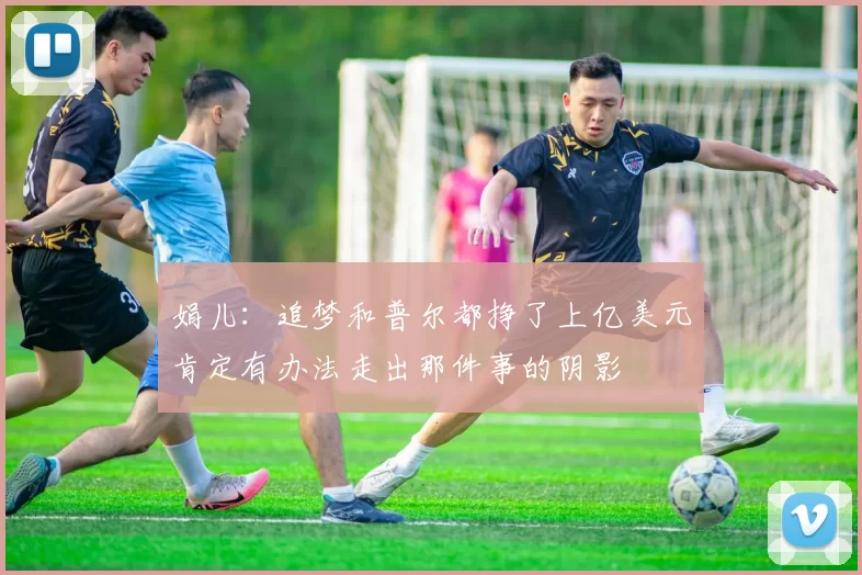 娟儿：追梦和普尔都挣了上亿美元肯定有办法走出那件事的阴影