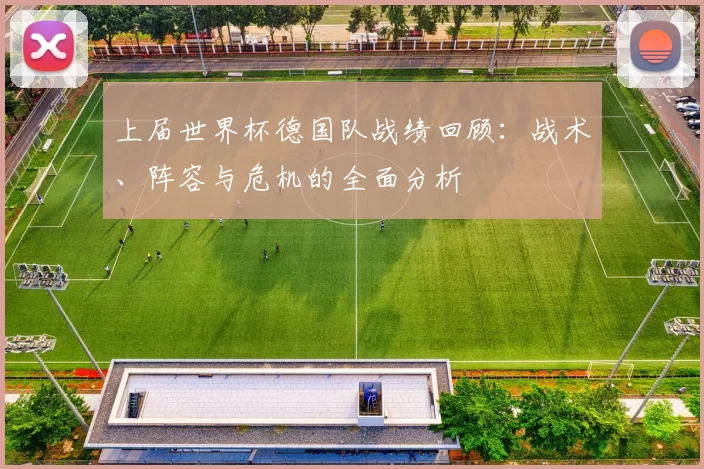上届世界杯德国队战绩回顾:战术、阵容与危机的全面分析