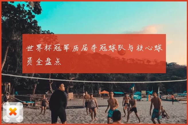 世界杯冠军历届夺冠球队与核心球员全盘点