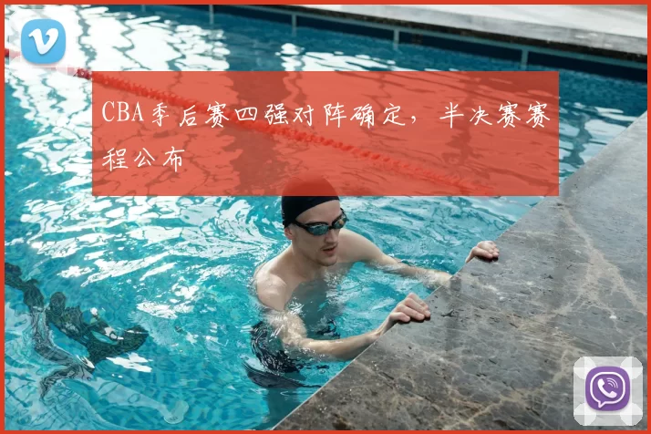 CBA季后赛四强对阵确定，半决赛赛程公布
