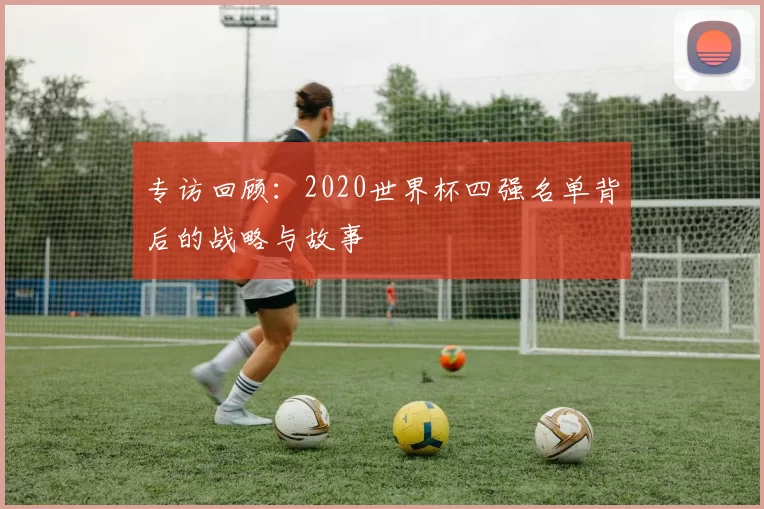 专访回顾:2020世界杯四强名单背后的战略与故事