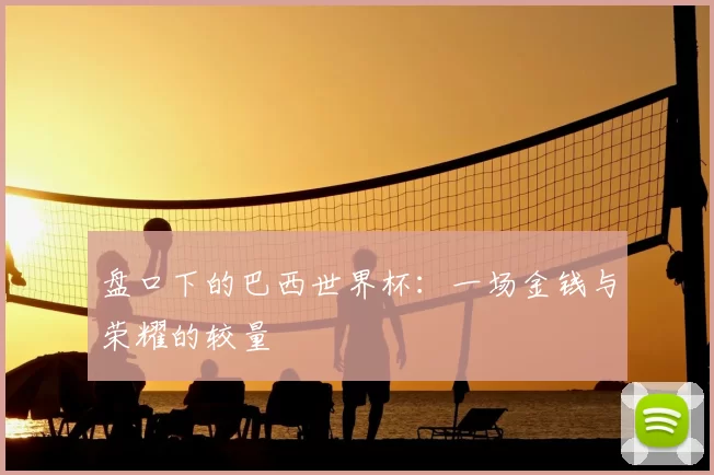 盘口下的巴西世界杯:一场金钱与荣耀的较量