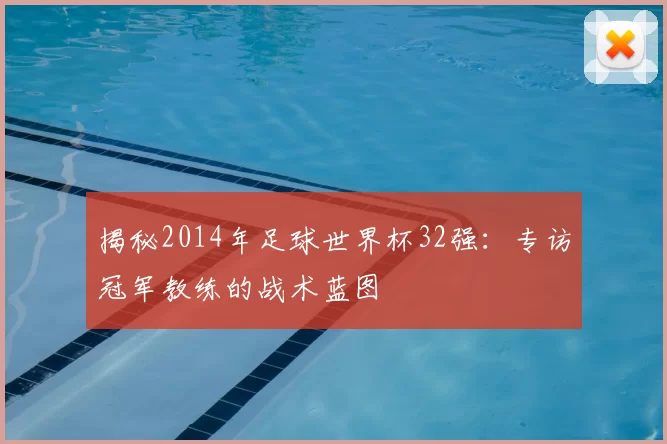 揭秘2014年足球世界杯32强：专访冠军教练的战术蓝图