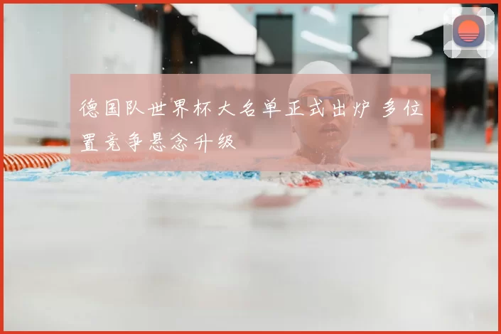 德国队世界杯大名单正式出炉 多位置竞争悬念升级