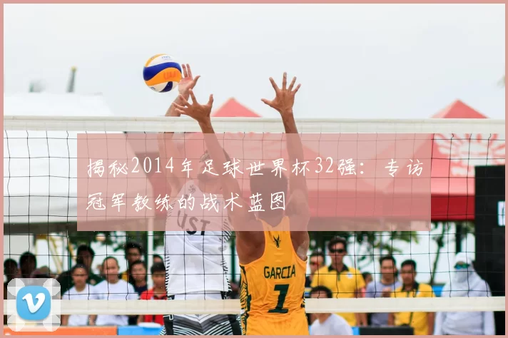 揭秘2014年足球世界杯32强：专访冠军教练的战术蓝图