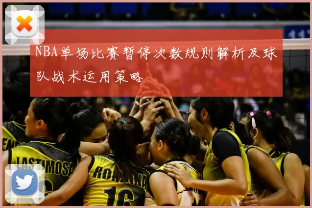 NBA单场比赛暂停次数规则解析及球队战术运用策略
