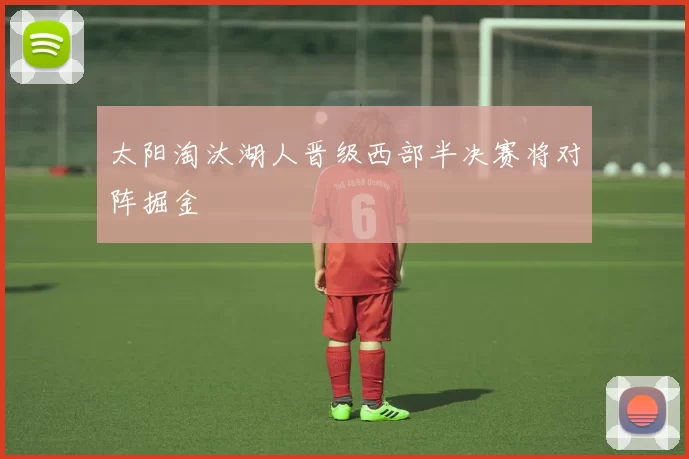 太阳淘汰湖人晋级西部半决赛将对阵掘金