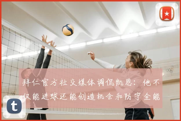 拜仁官方社交媒体调侃凯恩:他不仅能进球还能创造机会和防守全能表现