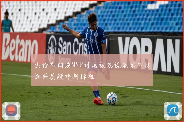 杰伦布朗谈MVP讨论被忽视表示不惊讶并质疑评判标准