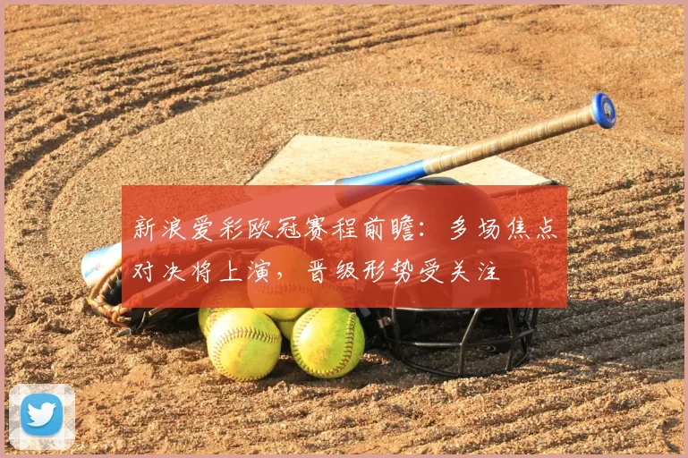新浪爱彩欧冠赛程前瞻:多场焦点对决将上演,晋级形势受关注