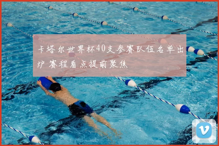 卡塔尔世界杯40支参赛队伍名单出炉 赛程看点提前聚焦