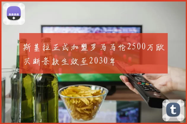 斯基拉正式加盟罗马马伦2500万欧买断条款生效至2030年