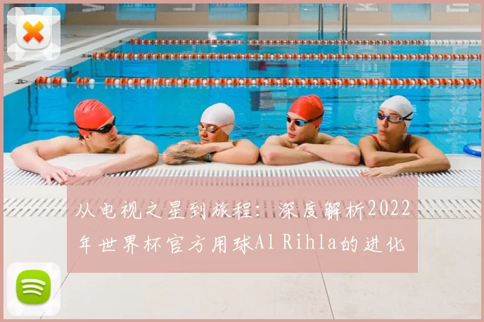 从电视之星到旅程：深度解析2022年世界杯官方用球Al Rihla的进化