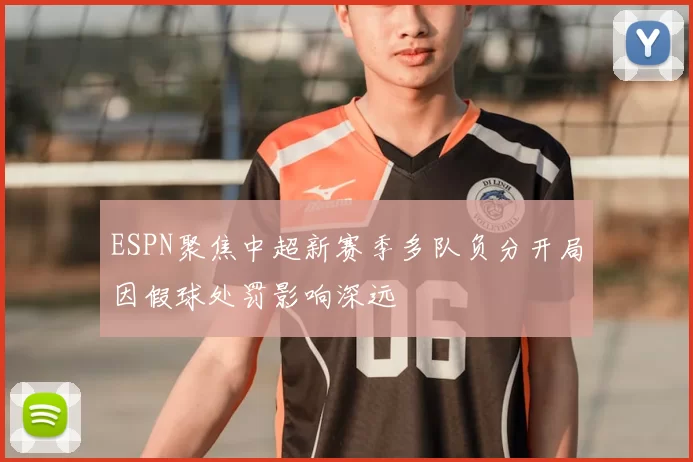 ESPN聚焦中超新赛季多队负分开局因假球处罚影响深远