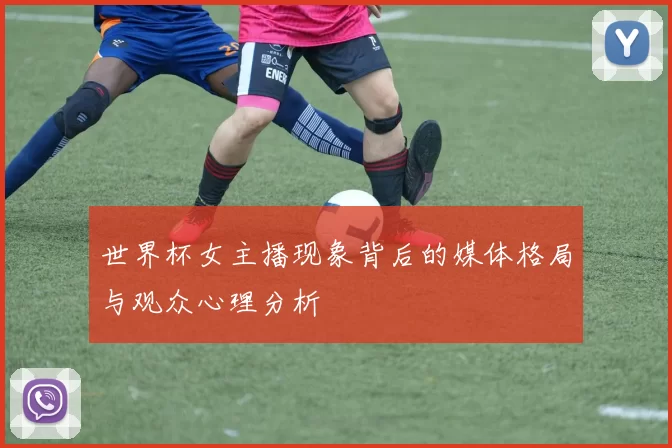 世界杯女主播现象背后的媒体格局与观众心理分析