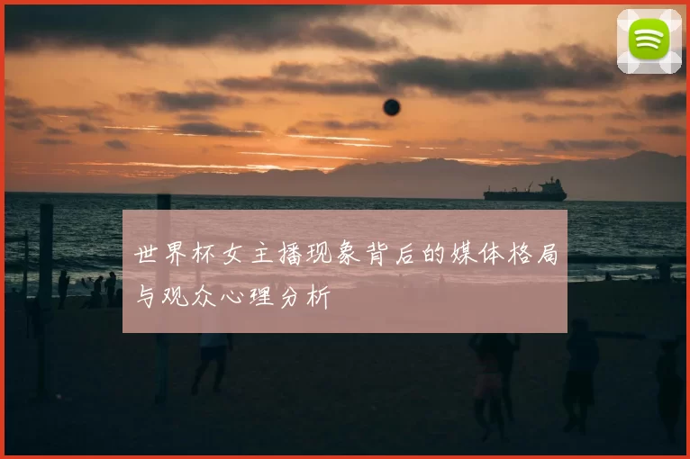 世界杯女主播现象背后的媒体格局与观众心理分析