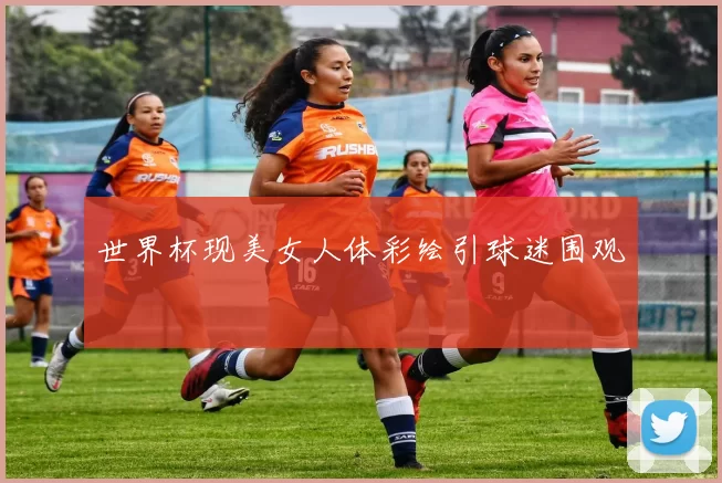 世界杯现美女人体彩绘引球迷围观