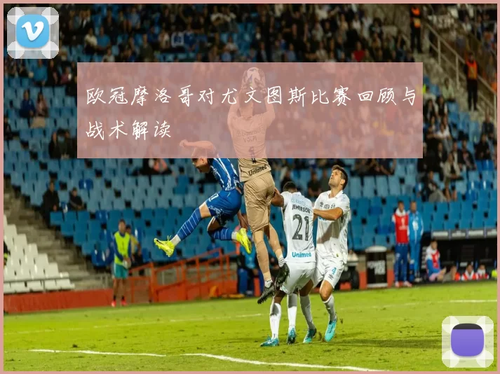 欧冠摩洛哥对尤文图斯比赛回顾与战术解读