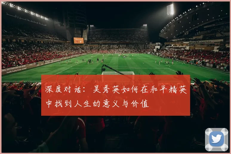 深度对话:吴秀英如何在和平精英中找到人生的意义与价值