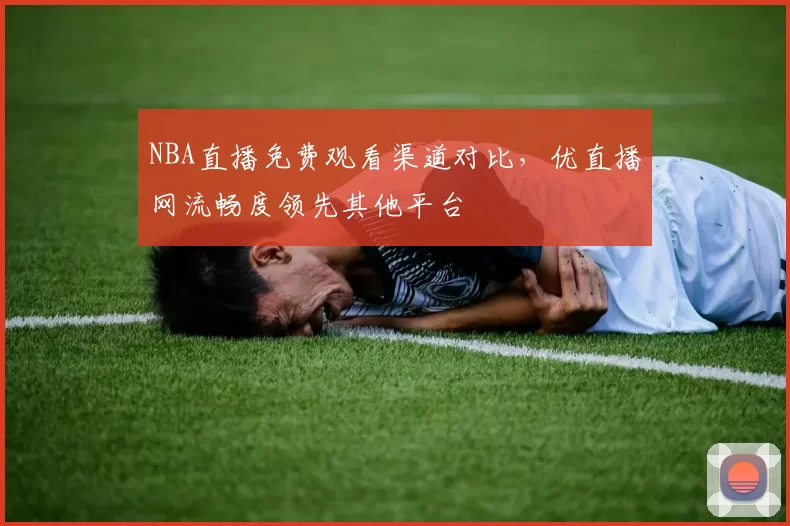 NBA直播免费观看渠道对比,优直播网流畅度领先其他平台