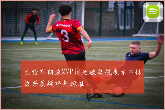 杰伦布朗谈MVP讨论被忽视表示不惊讶并质疑评判标准