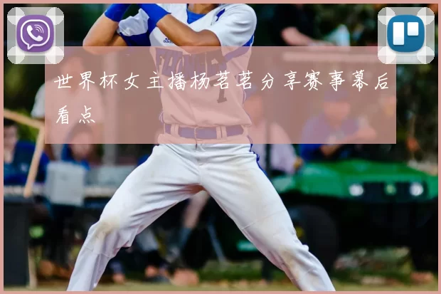 世界杯女主播杨茗茗分享赛事幕后看点