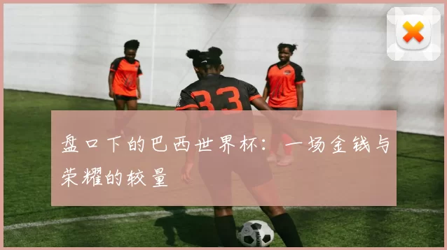 盘口下的巴西世界杯:一场金钱与荣耀的较量