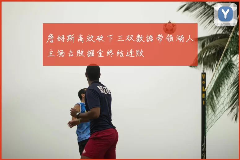 詹姆斯高效砍下三双数据带领湖人主场击败掘金终结连败