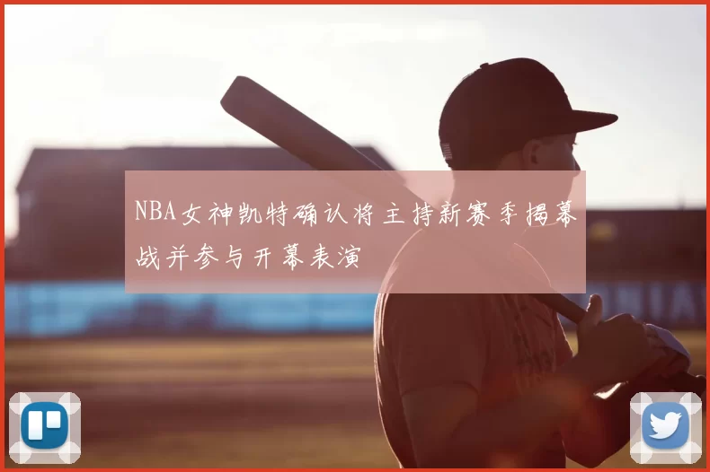 NBA女神凯特确认将主持新赛季揭幕战并参与开幕表演