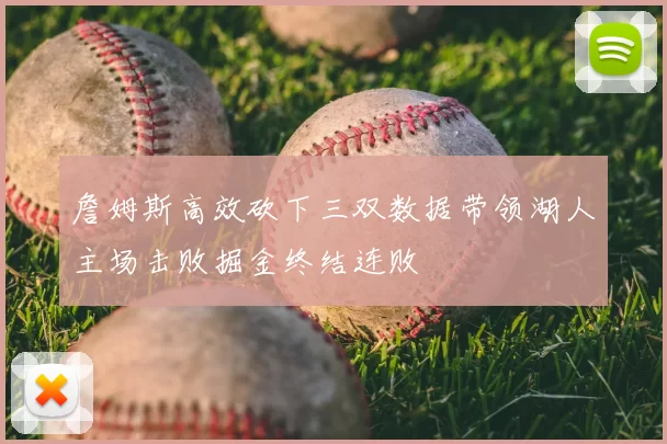 詹姆斯高效砍下三双数据带领湖人主场击败掘金终结连败