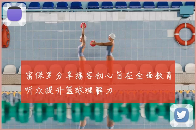 富保罗分享播客初心旨在全面教育听众提升篮球理解力