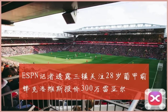 ESPN记者透露三镇关注28岁葡甲前锋克洛维斯报价300万雷亚尔
