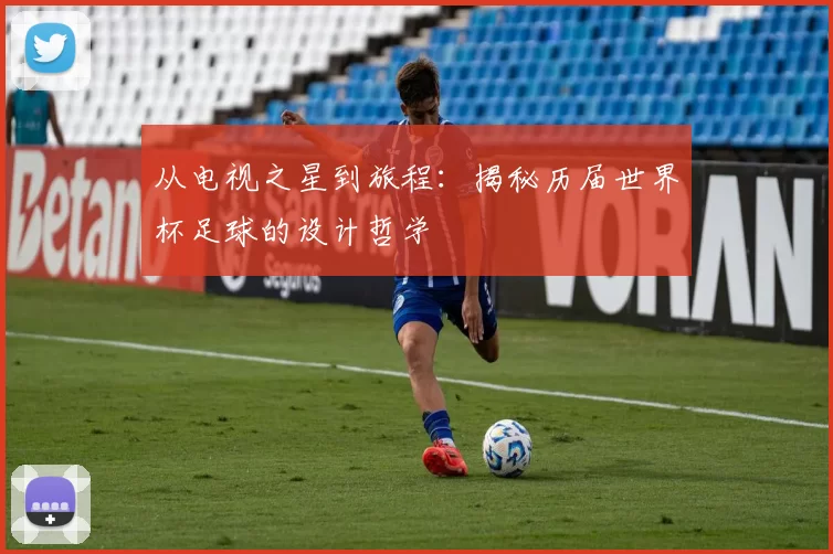从电视之星到旅程:揭秘历届世界杯足球的设计哲学