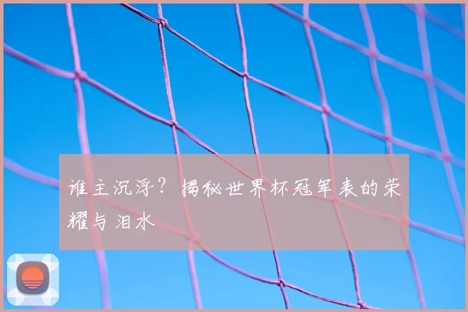 谁主沉浮?揭秘世界杯冠军表的荣耀与泪水
