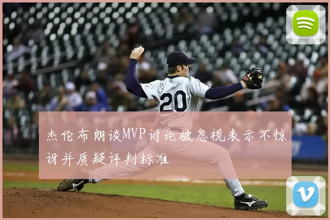 杰伦布朗谈MVP讨论被忽视表示不惊讶并质疑评判标准