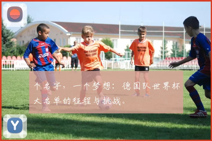 个名字,一个梦想:德国队世界杯大名单的征程与挑战。