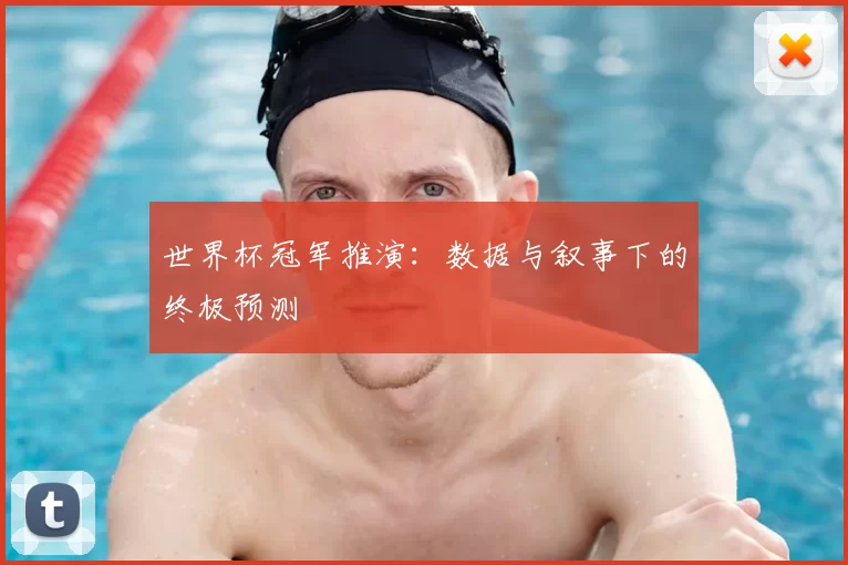 世界杯冠军推演:数据与叙事下的终极预测