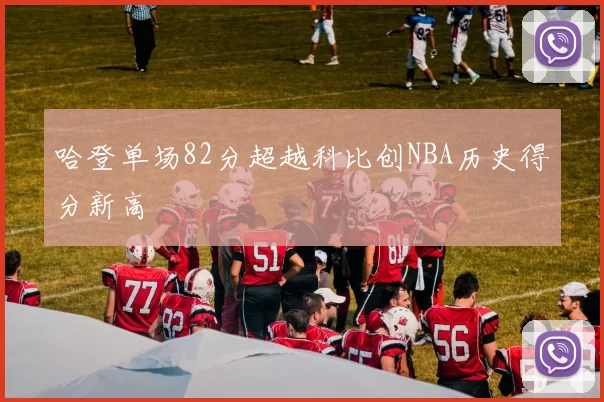 哈登单场82分超越科比创NBA历史得分新高