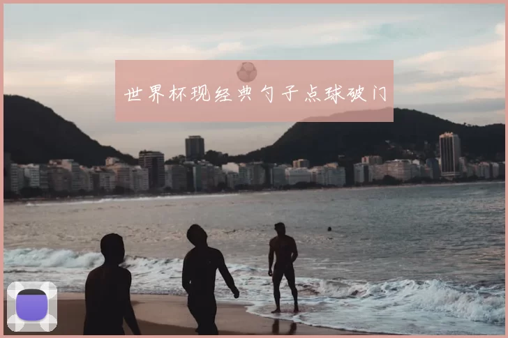 世界杯现经典勺子点球破门
