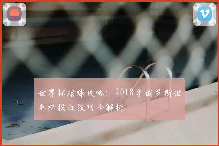 世界杯赌球攻略：2018年俄罗斯世界杯投注技巧全解析