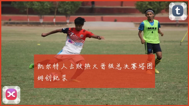 凯尔特人击败热火晋级总决赛塔图姆创纪录