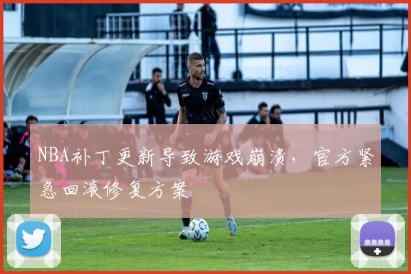 NBA补丁更新导致游戏崩溃,官方紧急回滚修复方案