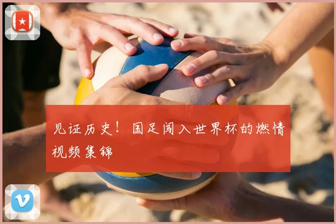 见证历史!国足闯入世界杯的燃情视频集锦