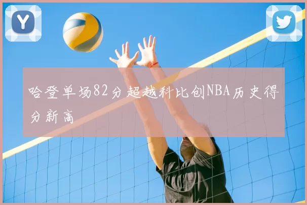 哈登单场82分超越科比创NBA历史得分新高