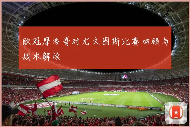 欧冠摩洛哥对尤文图斯比赛回顾与战术解读