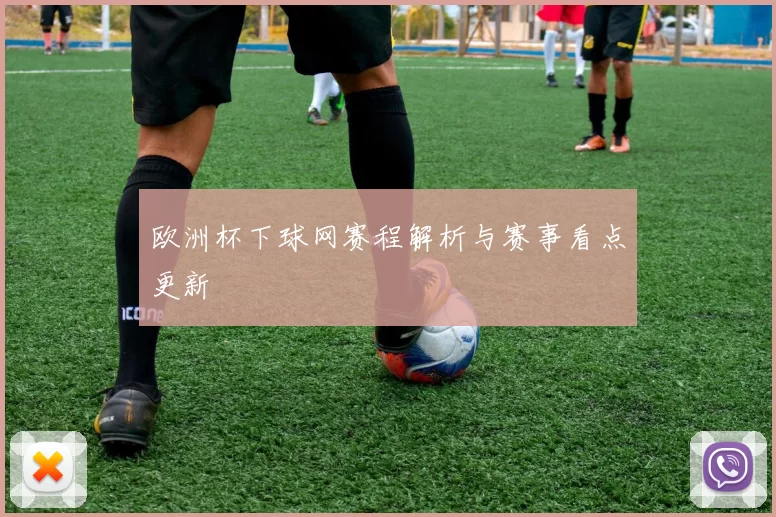欧洲杯下球网赛程解析与赛事看点更新